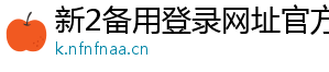 新2备用登录网址官方版